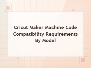 Cricut Maker Machine Code Compatibility Requirements by Model Guide